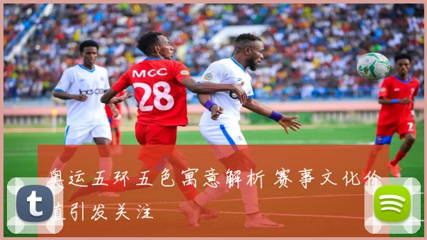 奥运五环五色寓意解析 赛事文化价值引发关注