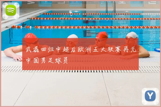 武磊回归中超后欧洲五大联赛再无中国男足球员
