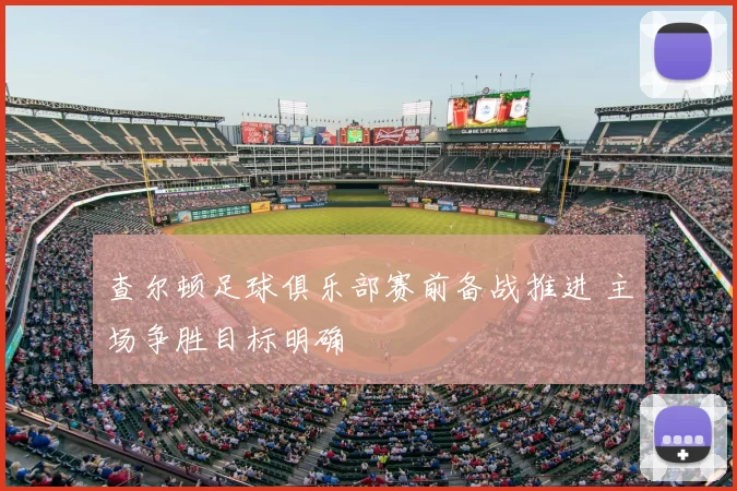 查尔顿足球俱乐部赛前备战推进 主场争胜目标明确