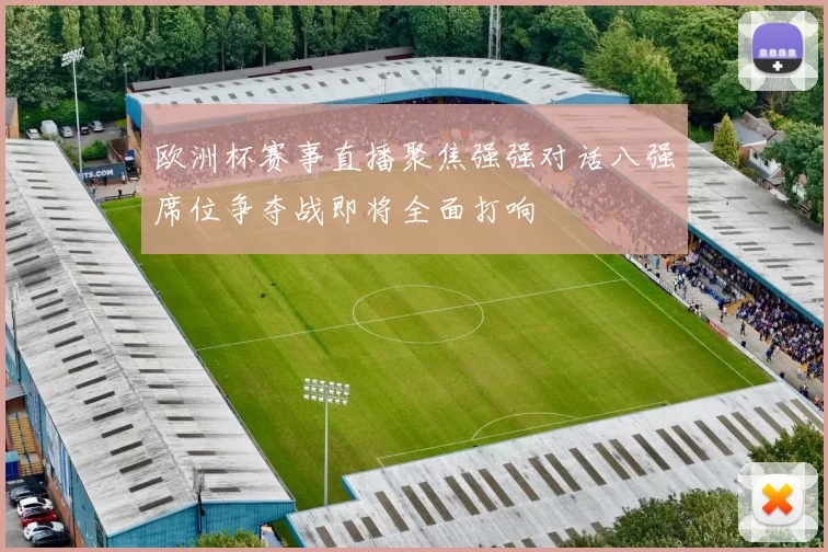 欧洲杯赛事直播聚焦强强对话八强席位争夺战即将全面打响
