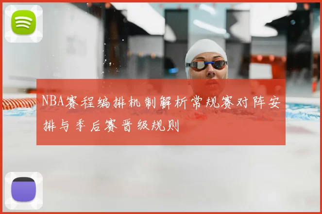 NBA赛程编排机制解析常规赛对阵安排与季后赛晋级规则