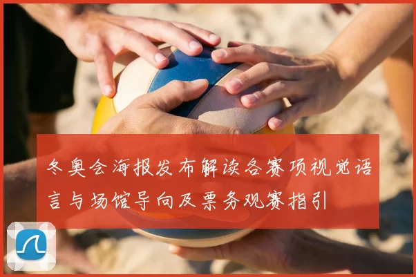 冬奥会海报发布解读各赛项视觉语言与场馆导向及票务观赛指引