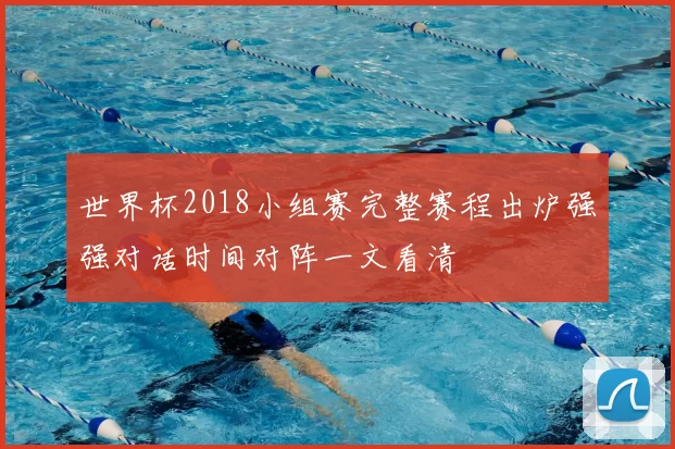 世界杯2018小组赛完整赛程出炉强强对话时间对阵一文看清