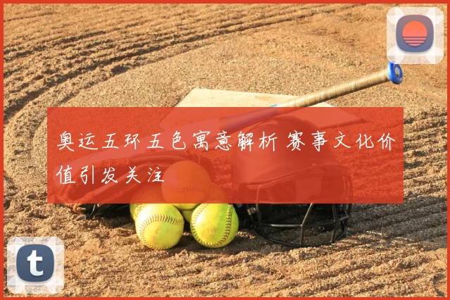 奥运五环五色寓意解析 赛事文化价值引发关注