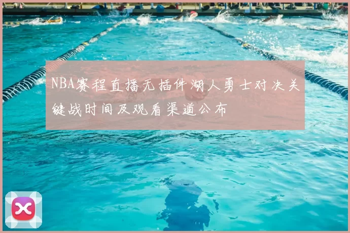 NBA赛程直播无插件湖人勇士对决关键战时间及观看渠道公布