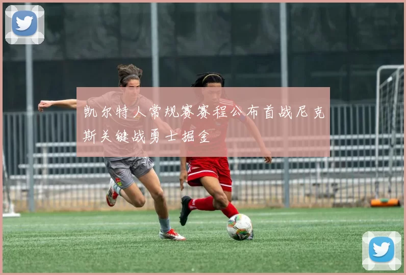 凯尔特人常规赛赛程公布首战尼克斯关键战勇士掘金