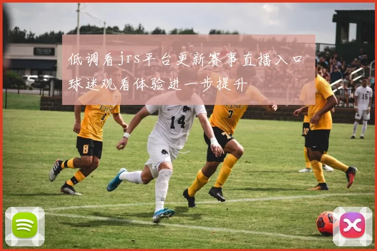 低调看jrs平台更新赛事直播入口 球迷观看体验进一步提升