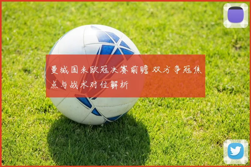 曼城国米欧冠决赛前瞻 双方争冠焦点与战术对位解析