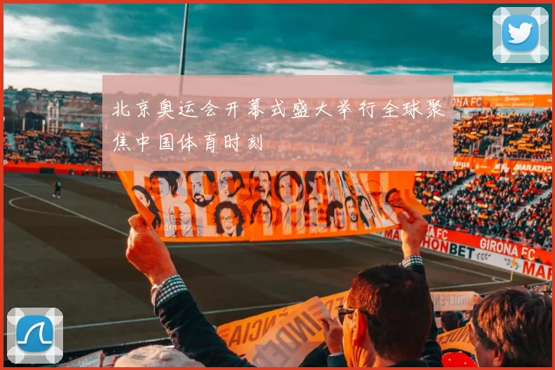 北京奥运会开幕式盛大举行全球聚焦中国体育时刻