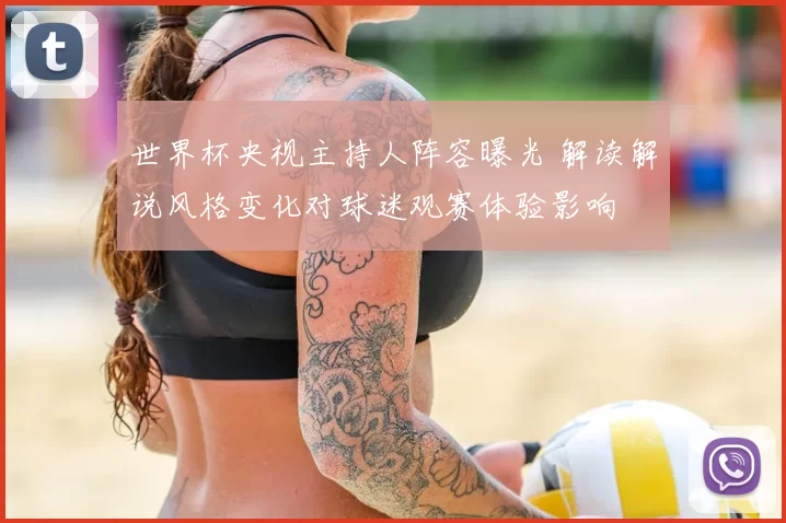 世界杯央视主持人阵容曝光 解读解说风格变化对球迷观赛体验影响