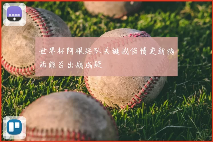 世界杯阿根廷队关键战伤情更新梅西能否出战成疑