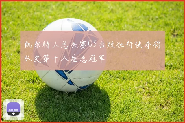 凯尔特人总决赛G5击败独行侠夺得队史第十八座总冠军