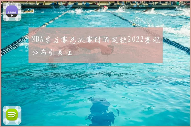 NBA季后赛总决赛时间定档2022赛程公布引关注