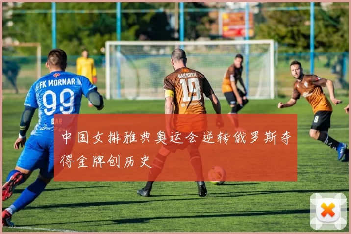 中国女排雅典奥运会逆转俄罗斯夺得金牌创历史