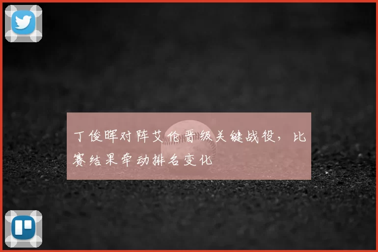 丁俊晖对阵艾伦晋级关键战役，比赛结果牵动排名变化