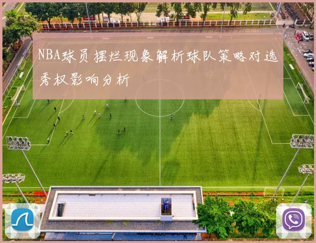 NBA球员摆烂现象解析球队策略对选秀权影响分析