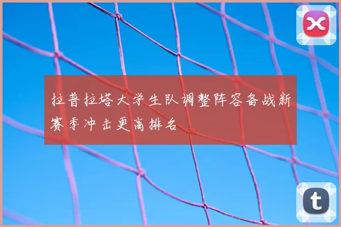 拉普拉塔大学生队调整阵容备战新赛季冲击更高排名