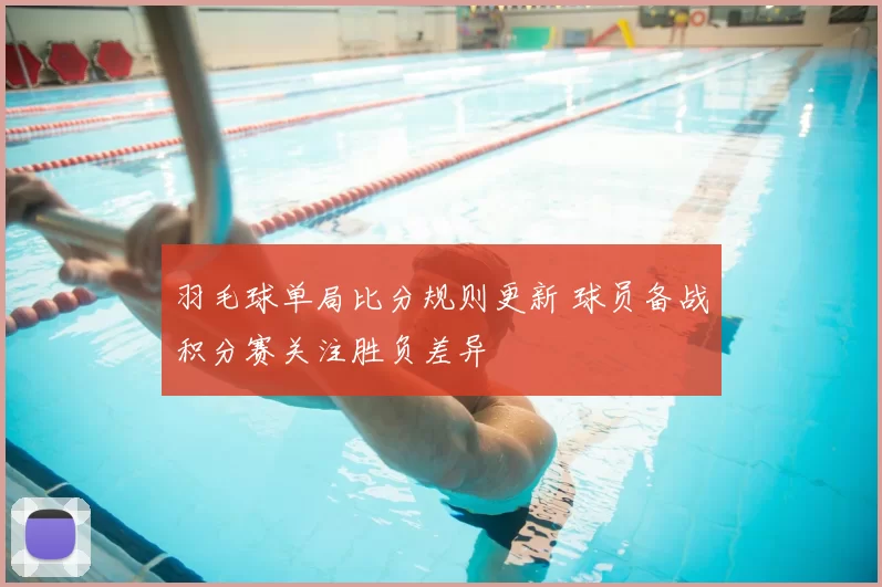 羽毛球单局比分规则更新 球员备战积分赛关注胜负差异
