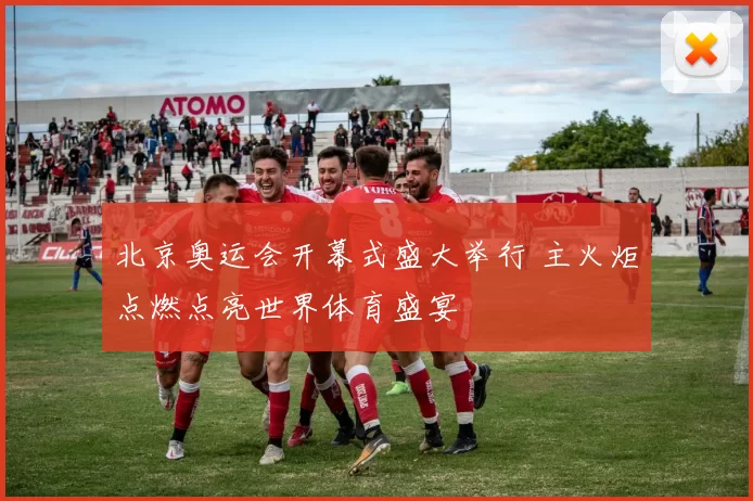 北京奥运会开幕式盛大举行 主火炬点燃点亮世界体育盛宴