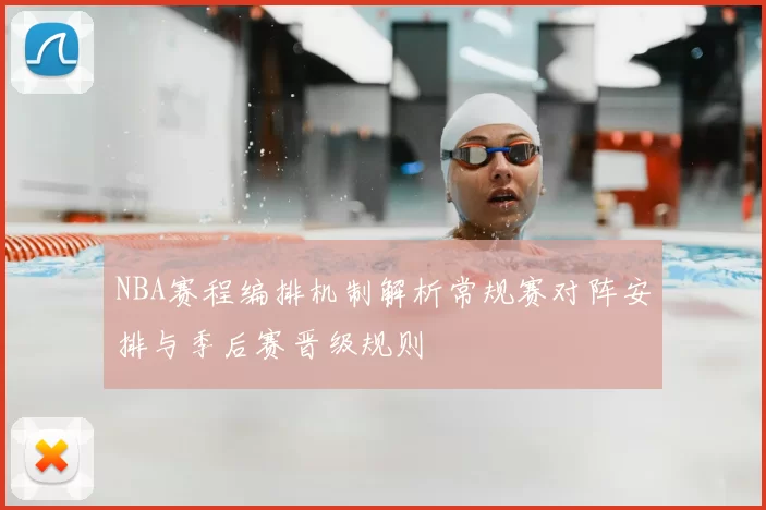 NBA赛程编排机制解析常规赛对阵安排与季后赛晋级规则
