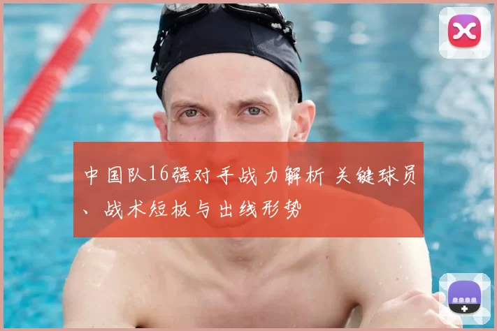 中国队16强对手战力解析 关键球员、战术短板与出线形势