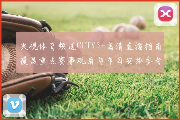 央视体育频道CCTV5+高清直播指南覆盖重点赛事观看与节目安排参考