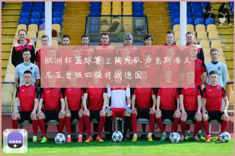 欧洲杯篮球赛立陶宛队力克斯洛文尼亚晋级四强将战德国