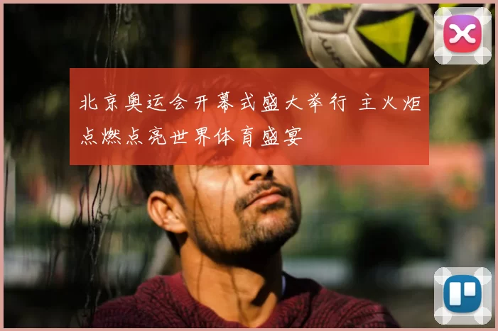 北京奥运会开幕式盛大举行 主火炬点燃点亮世界体育盛宴
