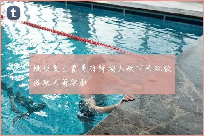 姚明复出首秀对阵湖人砍下两双数据助火箭取胜