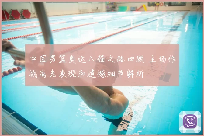 中国男篮奥运八强之路回顾 主场作战高光表现和遗憾细节解析