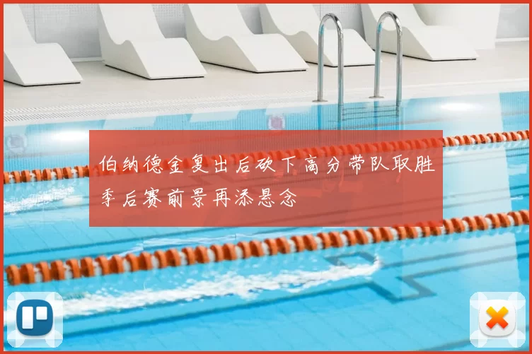 伯纳德金复出后砍下高分带队取胜季后赛前景再添悬念