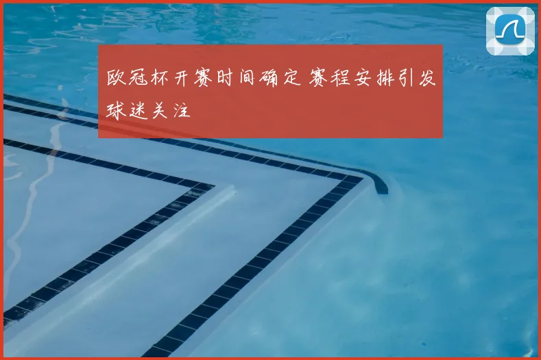 欧冠杯开赛时间确定 赛程安排引发球迷关注