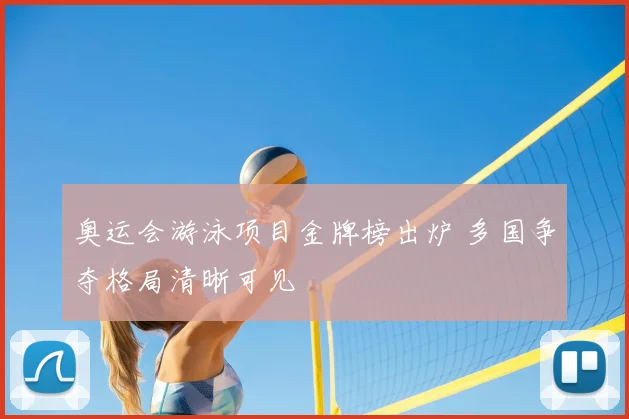 奥运会游泳项目金牌榜出炉 多国争夺格局清晰可见