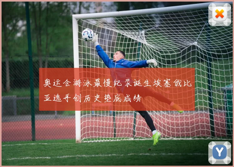 奥运会游泳最慢纪录诞生埃塞俄比亚选手创历史垫底成绩