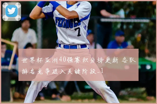 世界杯亚洲40强赛积分榜更新 各队排名竞争进入关键阶段_1