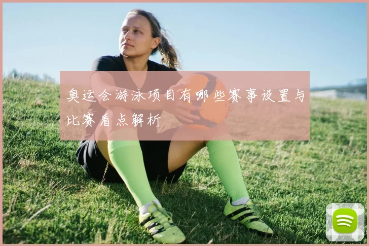 奥运会游泳项目有哪些赛事设置与比赛看点解析