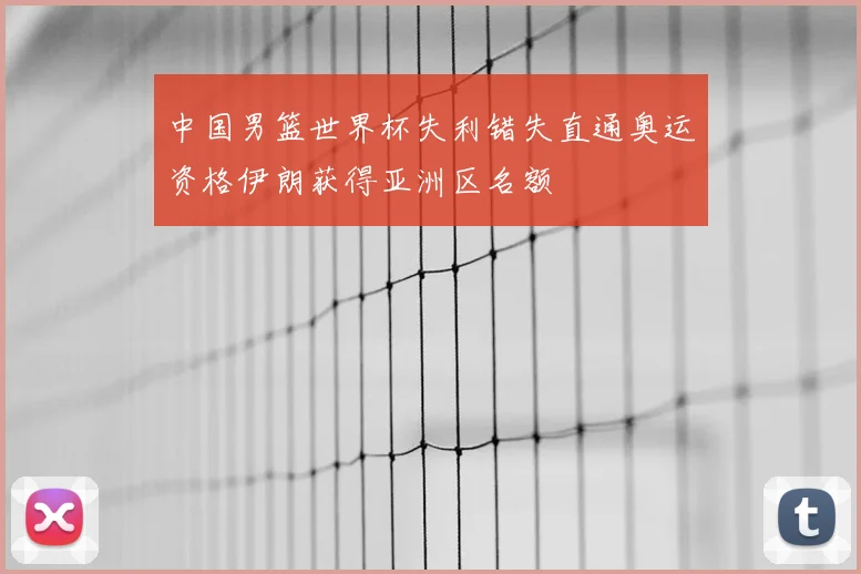 中国男篮世界杯失利错失直通奥运资格伊朗获得亚洲区名额