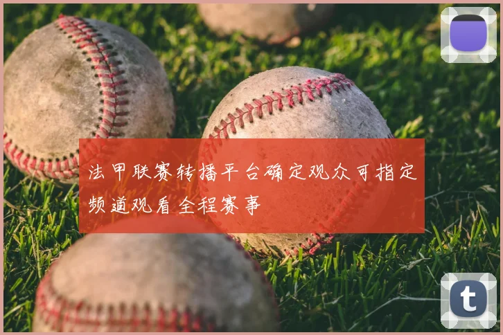 法甲联赛转播平台确定观众可指定频道观看全程赛事