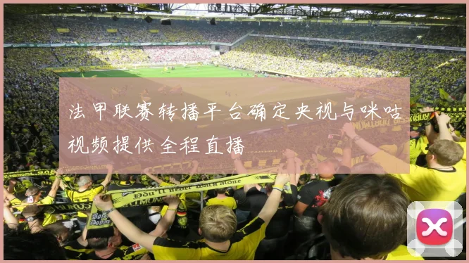 法甲联赛转播平台确定央视与咪咕视频提供全程直播