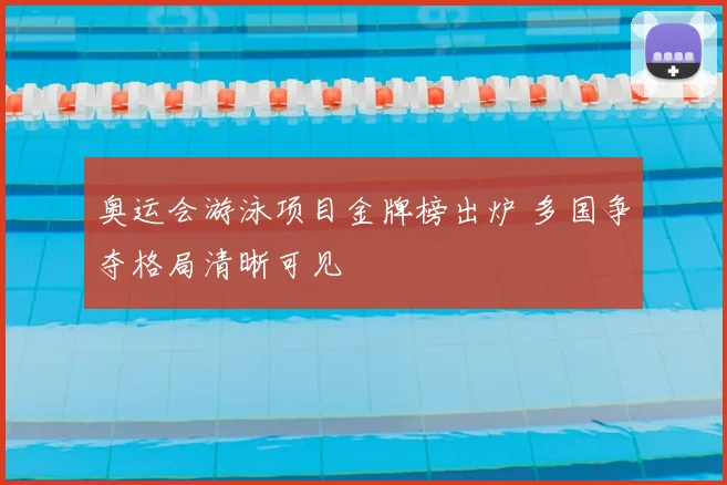 奥运会游泳项目金牌榜出炉 多国争夺格局清晰可见