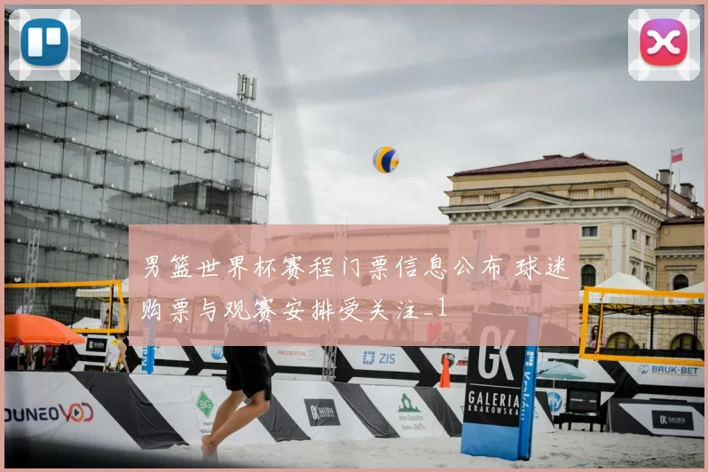 男篮世界杯赛程门票信息公布 球迷购票与观赛安排受关注_1